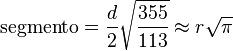 mbox{segmento} =frac{d}{2}sqrt{frac{355}{113}}approx rsqrt{pi}