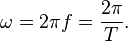 omega = 2 pi f = frac{2 pi}{T}. , 