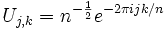 U_{j,k}=n^{-frac{1}{2}} e^{-2 pi i j k/n}