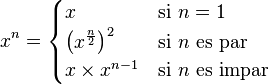 x^n=begin{cases} x & mbox{si }n=1  left(x^{frac n 2}right)^2 & mbox{si }nmbox{ es par}  xtimes x^{n-1} & mbox{si }nmbox{ es impar} end{cases}
