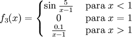 f_3(x)=left{begin{matrix}sinfrac{5}{x-1} & mbox{ para } x<1  0 & mbox { para } x=1  frac{0.1}{x-1}& mbox{ para } x>1end{matrix}right.