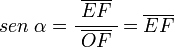     sen ; alpha =    cfrac{; overline{EF} ;}{overline{OF}} =    overline{EF} 