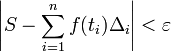 left| S - sum_{i=1}^{n} f(t_i)Delta_i right| < varepsilon 