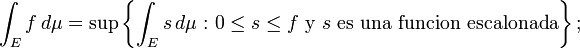 int_E f , dmu = supleft{int_E s , dmu, colon 0 leq sleq ftext{ y } stext{ es una funcion escalonada}right};