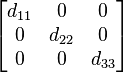        begin{bmatrix}            d_{11} & 0 & 0             0 & d_{22} & 0             0 & 0 & d_{33}          end{bmatrix} 