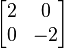 begin{bmatrix} 2 & 0  0 & -2 end{bmatrix}