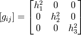 [g_{ij}] = begin{bmatrix} h_{1}^{2} & 0 & 0 0 & h_{2}^{2} & 0 0 & 0 & h_{3}^{2} end{bmatrix}
