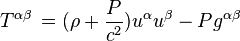  T^{alpha beta} , = (rho + {Pover c^2})u^{alpha}u^{beta} - Pg^{alpha beta}