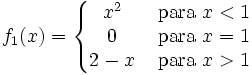 f_1(x)=left{begin{matrix}x^2 & mbox{ para } x<1  0 & mbox { para } x=1  2-x&  mbox{ para } x>1end{matrix}right.