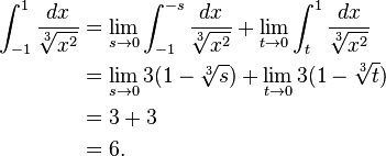 begin{align}  int_{-1}^{1} frac{dx}{sqrt[3]{x^2}} &{} = lim_{s to 0} int_{-1}^{-s} frac{dx}{sqrt[3]{x^2}}    + lim_{t to 0} int_{t}^{1} frac{dx}{sqrt[3]{x^2}}    &{} = lim_{s to 0} 3(1-sqrt[3]{s}) + lim_{t to 0} 3(1-sqrt[3]{t})    &{} = 3 + 3    &{} = 6. end{align}