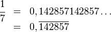 begin{array}{rcl}cfrac 1 7&=&0,142857142857dots&=&0,overline{142857}end{array}