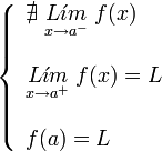     left {    begin{array}{l}       nexists ; underset{x to {a}^{-}}{L acute{imath}m} ; f(x)         underset{x to {a}^{+}}{L acute{imath}m} ; f(x) = L         f(a) = L    end{array}    right .  