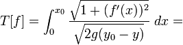 T[f]=int_{0}^{x_0}frac {sqrt{1+(f'(x))^2}} {sqrt{2g(y_0-y)}} dx = 