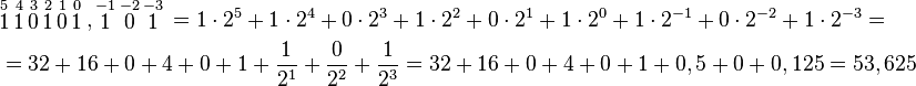 begin{align}   & overset{5}{mathop{1}},overset{4}{mathop{1}},overset{3}{mathop{0}},overset{2}{mathop{1}},overset{1}{mathop{0}},overset{0}{mathop{1}},,overset{-1}{mathop{1}},overset{-2}{mathop{0}},overset{-3}{mathop{1}},=1cdot 2^{5}+1cdot 2^{4}+0cdot 2^{3}+1cdot 2^{2}+0cdot 2^{1}+1cdot 2^{0}+1cdot 2^{-1}+0cdot 2^{-2}+1cdot 2^{-3}=    & =32+16+0+4+0+1+frac{1}{2^{1}}+frac{0}{2^{2}}+frac{1}{2^{3}}=32+16+0+4+0+1+0,5+0+0,125=53,625   end{align}