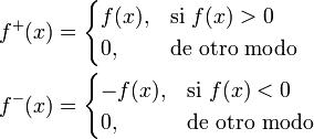 begin{align}  f^+(x) &{}= begin{cases}                f(x), & text{si } f(x) > 0                 0, & text{de otro modo}              end{cases}   f^-(x) &{}= begin{cases}                -f(x), & text{si } f(x) < 0                 0, & text{de otro modo}              end{cases} end{align}