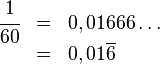 begin{array}{rcl}cfrac 1 {60}&=&0,01666dots&=&0,01overline{6}end{array}