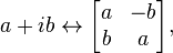 a + ib leftrightarrow begin{bmatrix} a & -b   b & a end{bmatrix},